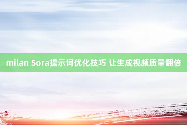 milan Sora提示词优化技巧 让生成视频质量翻倍