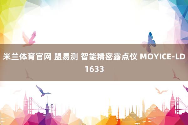 米兰体育官网 盟易测 智能精密露点仪 MOYICE-LD1633