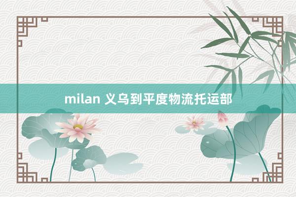 milan 义乌到平度物流托运部