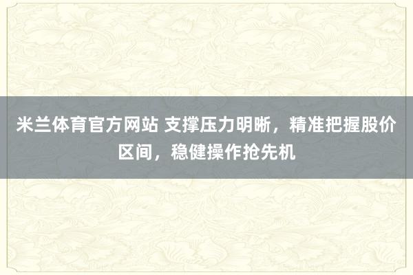 米兰体育官方网站 支撑压力明晰，精准把握股价区间，稳健操作抢先机