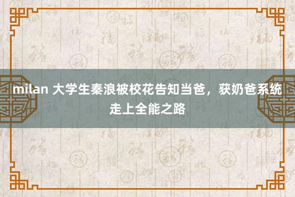 milan 大学生秦浪被校花告知当爸,获奶爸系统走上全能之路