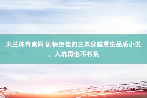 米兰体育官网 剧情绝佳的三本穿越重生品质小说，入坑再也不书荒