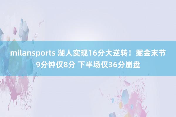 milansports 湖人实现16分大逆转！掘金末节9分钟仅8分 下半场仅36分崩盘