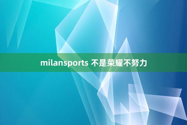 milansports 不是荣耀不努力