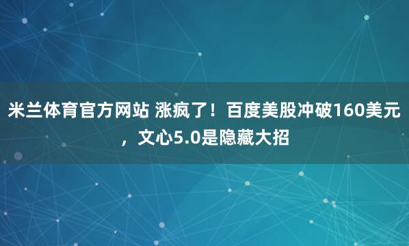 米兰体育官方网站 涨疯了！百度美股冲破160美元，文心5.0是隐藏大招