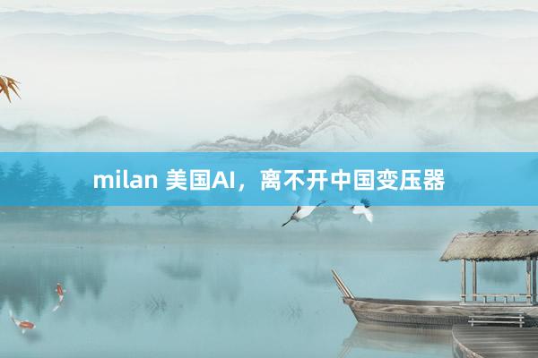 milan 美国AI，离不开中国变压器