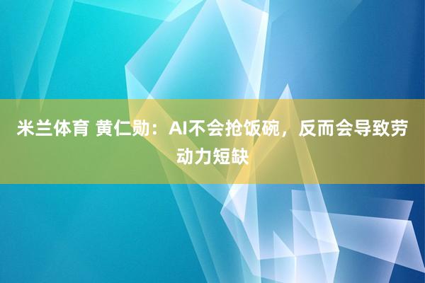 米兰体育 黄仁勋：AI不会抢饭碗，反而会导致劳动力短缺