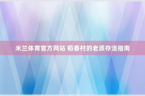 米兰体育官方网站 稻香村的老派存活指南