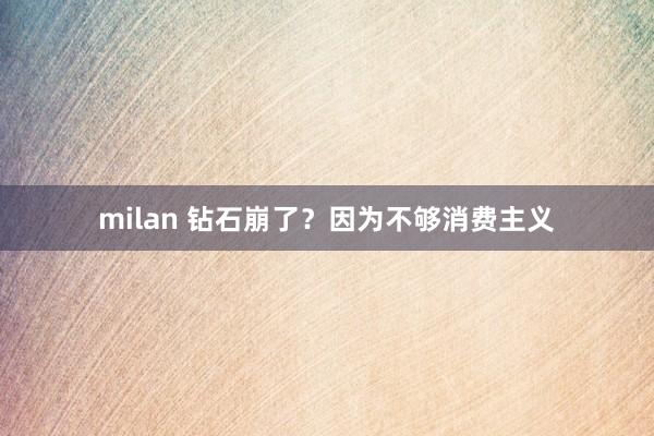 milan 钻石崩了？因为不够消费主义