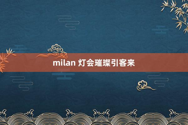 milan 灯会璀璨引客来