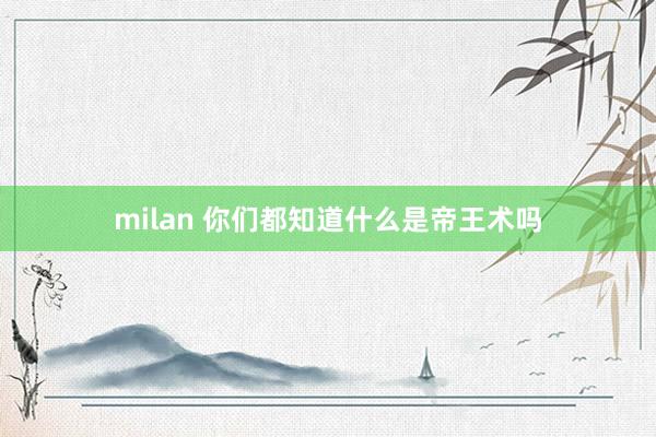milan 你们都知道什么是帝王术吗