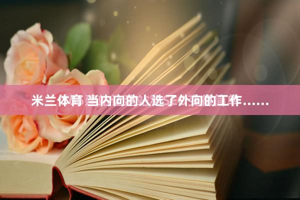 米兰体育 当内向的人选了外向的工作......