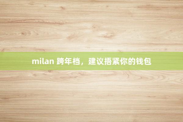 milan 跨年档，建议捂紧你的钱包