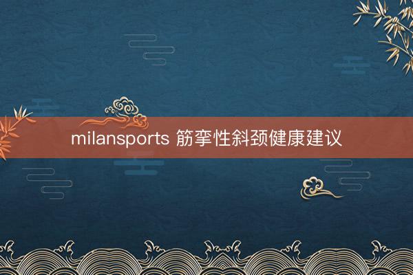 milansports 筋挛性斜颈健康建议