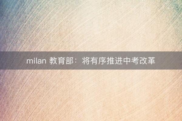 milan 教育部：将有序推进中考改革