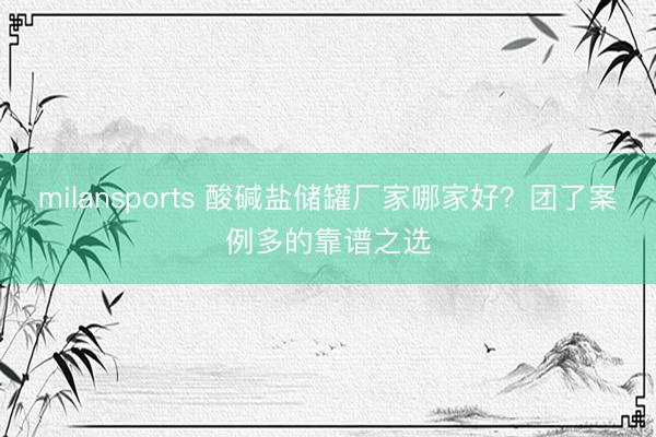 milansports 酸碱盐储罐厂家哪家好？团了案例多的靠谱之选