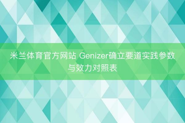米兰体育官方网站 Genizer确立要道实践参数与效力对照表