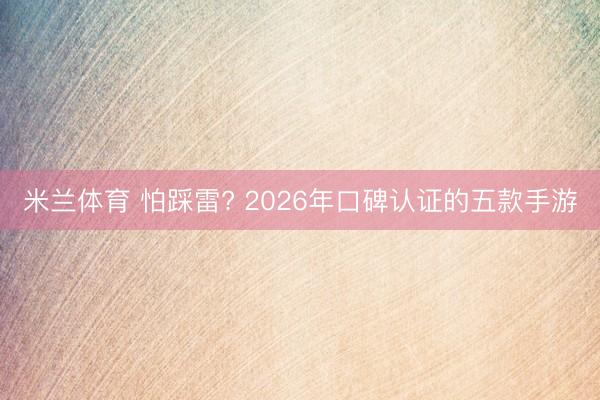 米兰体育 怕踩雷? 2026年口碑认证的五款手游