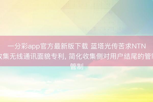 一分彩app官方最新版下载 蓝塔光传苦求NTN收集无线通讯面貌专利, 简化收集侧对用户结尾的管制